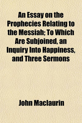 Book cover for An Essay on the Prophecies Relating to the Messiah; To Which Are Subjoined, an Inquiry Into Happiness, and Three Sermons