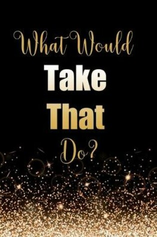 Cover of What Would Take That Do?