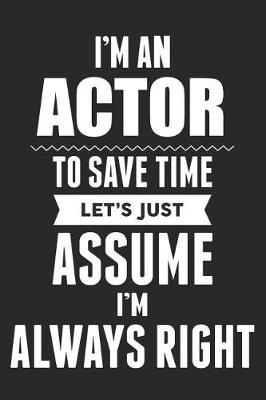 Book cover for I'm An Actor To Save Time Let's Just Assume I'm Always Right