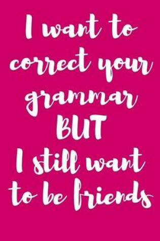 Cover of I Want to Correct Your Grammar But I Still Want to Be Friends