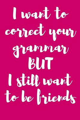 Book cover for I Want to Correct Your Grammar But I Still Want to Be Friends