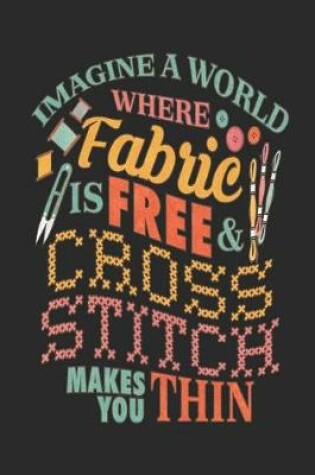 Cover of Imagine a world where fabric Is free & cross stitch makes you thin