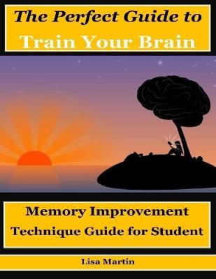 Book cover for The Perfect Guide to Train Your Brain : Memory Improvement Technique Guide for Student