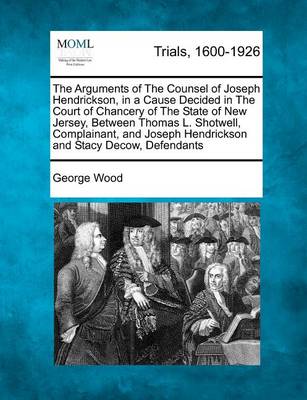 Book cover for The Arguments of the Counsel of Joseph Hendrickson, in a Cause Decided in the Court of Chancery of the State of New Jersey, Between Thomas L. Shotwell, Complainant, and Joseph Hendrickson and Stacy Decow, Defendants