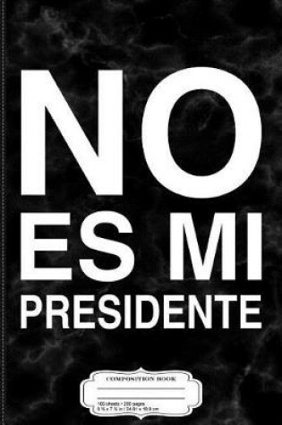 Cover of No Es Mi Presidente Composition Notebook