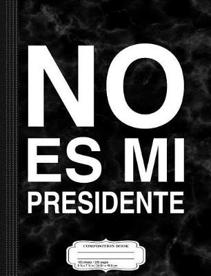 Book cover for No Es Mi Presidente Composition Notebook