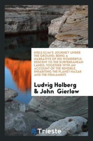 Cover of Niels Klim's Journey Under the Ground; Being a Narrative of His Wonderful Descent to the Subterranean Lands; Together with an Account of the Sensible. Inhabiting the Planet Nazar and the Firmament