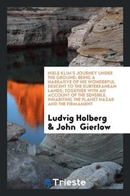 Book cover for Niels Klim's Journey Under the Ground; Being a Narrative of His Wonderful Descent to the Subterranean Lands; Together with an Account of the Sensible. Inhabiting the Planet Nazar and the Firmament
