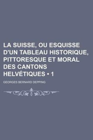 Cover of La Suisse, Ou Esquisse D'Un Tableau Historique, Pittoresque Et Moral Des Cantons Helvetiques (1)