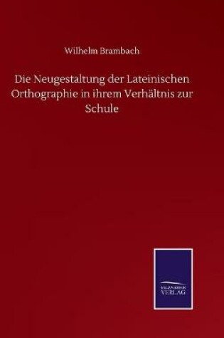 Cover of Die Neugestaltung der Lateinischen Orthographie in ihrem Verhältnis zur Schule