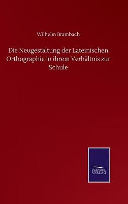 Book cover for Die Neugestaltung der Lateinischen Orthographie in ihrem Verhältnis zur Schule