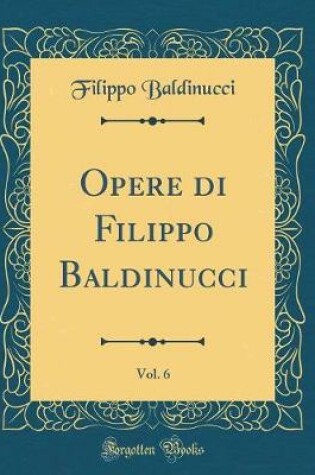 Cover of Opere di Filippo Baldinucci, Vol. 6 (Classic Reprint)