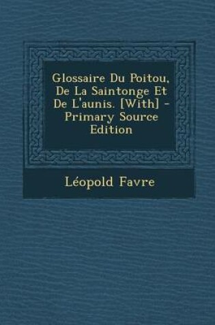 Cover of Glossaire Du Poitou, de La Saintonge Et de L'Aunis. [With]