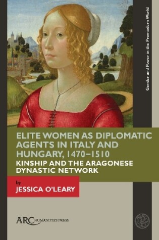 Cover of Elite Women as Diplomatic Agents in Italy and Hungary, 1470–1510