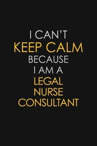 Cover of I Can't Keep Calm Because I Am A Legal Nurse Consultant