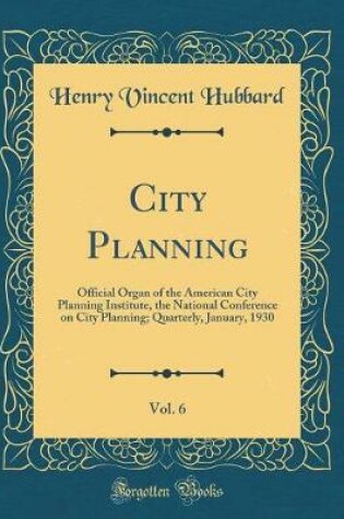 Cover of City Planning, Vol. 6: Official Organ of the American City Planning Institute, the National Conference on City Planning; Quarterly, January, 1930 (Classic Reprint)