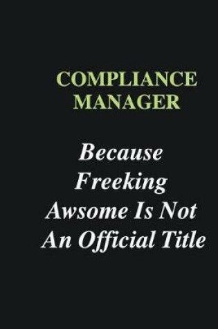 Cover of Compliance Manager Because Freeking Awsome is Not An Official Title