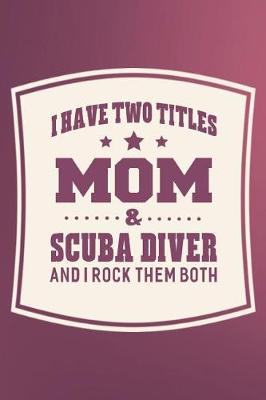 Book cover for I Have Two Titles Mom & Scuba Diver And I Rock Them Both