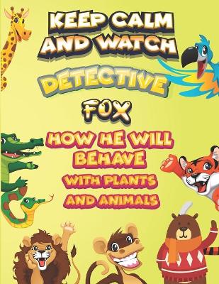 Book cover for keep calm and watch detective Fox how he will behave with plant and animals