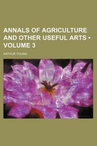 Cover of Annals of Agriculture and Other Useful Arts (Volume 3 )