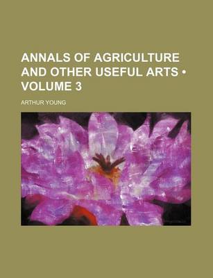 Book cover for Annals of Agriculture and Other Useful Arts (Volume 3 )