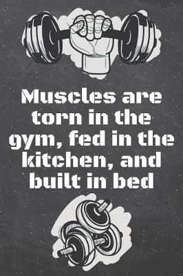 Book cover for Muscles are torn in the gym, fed in the kitchen, and built in bed