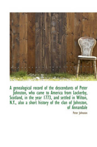 Cover of A Genealogical Record of the Descendants of Peter Johnston, Who Came to America from Lockerby, Scotl