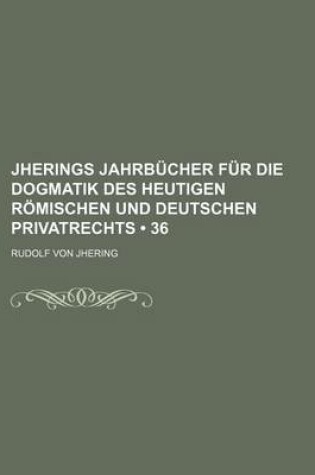 Cover of Jherings Jahrbucher Fur Die Dogmatik Des Heutigen Romischen Und Deutschen Privatrechts (36)