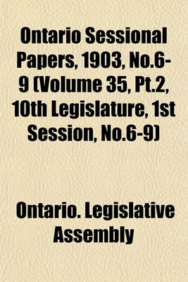 Book cover for Ontario Sessional Papers, 1903, No.6-9 (Volume 35, PT.2, 10th Legislature, 1st Session, No.6-9)
