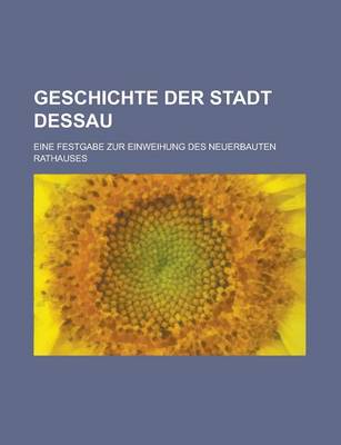 Book cover for Geschichte Der Stadt Dessau; Eine Festgabe Zur Einweihung Des Neuerbauten Rathauses