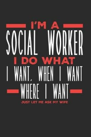 Cover of I'm a Social Worker I Do What I Want, When I Want, Where I Want. Just Let Me Ask My Wife