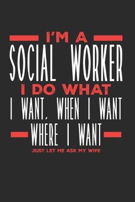 Book cover for I'm a Social Worker I Do What I Want, When I Want, Where I Want. Just Let Me Ask My Wife