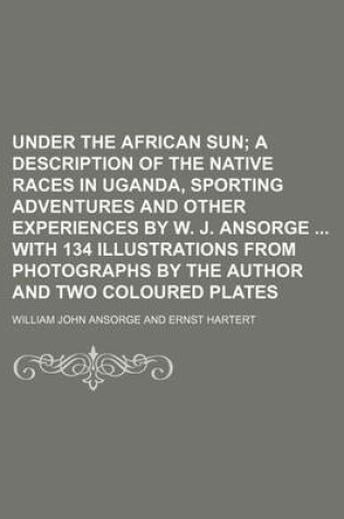 Cover of Under the African Sun; A Description of the Native Races in Uganda, Sporting Adventures and Other Experiences by W. J. Ansorge with 134 Illustrations from Photographs by the Author and Two Coloured Plates