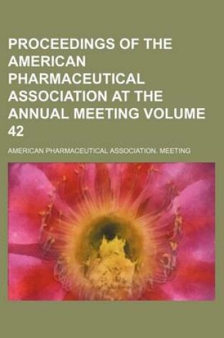 Cover of Proceedings of the American Pharmaceutical Association at the Annual Meeting Volume 42