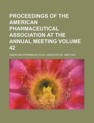 Book cover for Proceedings of the American Pharmaceutical Association at the Annual Meeting Volume 42