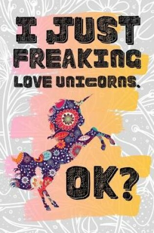 Cover of I Just Freaking Love Unicorns. Ok?