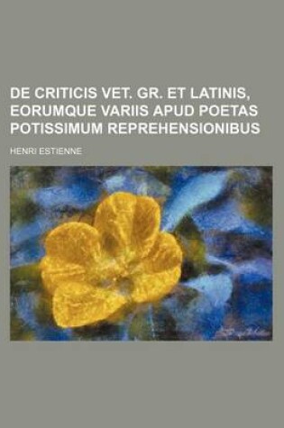 Cover of de Criticis Vet. Gr. Et Latinis, Eorumque Variis Apud Poetas Potissimum Reprehensionibus