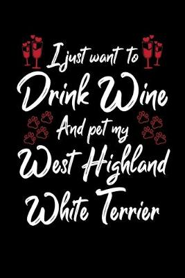 Book cover for I Just Want To Drink Wine And Pet My West Highland White Terrier