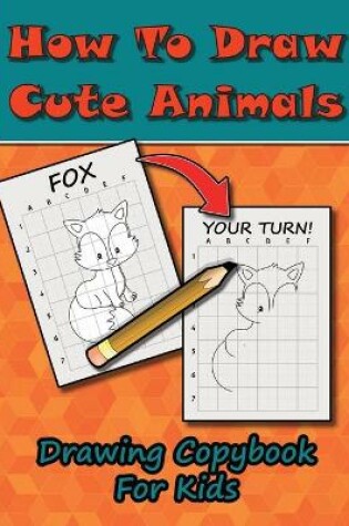 Cover of How To Draw Cute Animals, Drawing Copybook For Kids