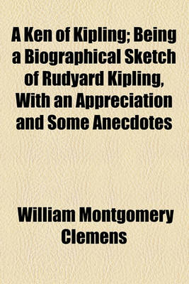 Book cover for A Ken of Kipling; Being a Biographical Sketch of Rudyard Kipling, with an Appreciation and Some Anecdotes