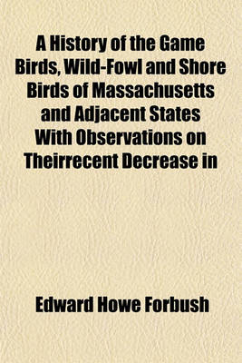 Book cover for A History of the Game Birds, Wild-Fowl and Shore Birds of Massachusetts and Adjacent States with Observations on Theirrecent Decrease in