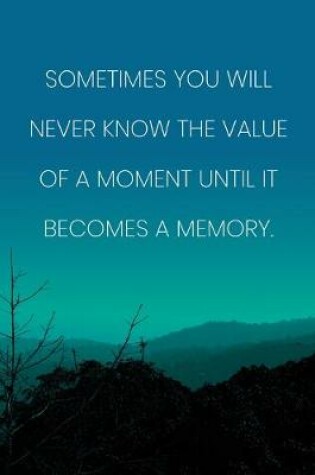Cover of Inspirational Quote Notebook - 'Sometimes You Will Never Know The Value Of A Moment Until It Becomes A Memory.'