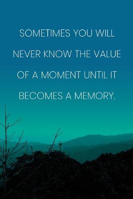 Book cover for Inspirational Quote Notebook - 'Sometimes You Will Never Know The Value Of A Moment Until It Becomes A Memory.'