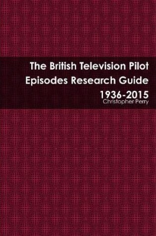 Cover of The British Television Pilot Episodes Research Guide 1936-2015