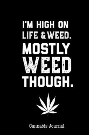 Cover of I'm High On Life And Weed Mostly Weed Though Cannabis Journal