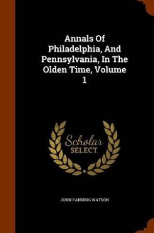 Cover of Annals of Philadelphia, and Pennsylvania, in the Olden Time, Volume 1