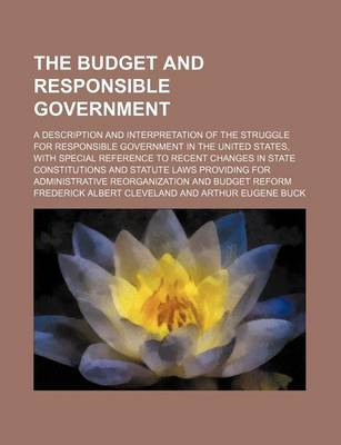 Book cover for The Budget and Responsible Government; A Description and Interpretation of the Struggle for Responsible Government in the United States, with Special Reference to Recent Changes in State Constitutions and Statute Laws Providing for Administrative Reorgani