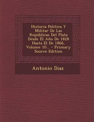Book cover for Historia Politica y Militar de Las Republicas del Plata Desde El Ano de 1828 Hasta El de 1866, Volume 10... - Primary Source Edition