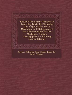 Book cover for Resume Des Lecons Donnees a Ecole Des Ponts Et Chaussees Sur L'Application de La Mecanique A L'Etablissement Des Constructions Et Des Machines, Volume