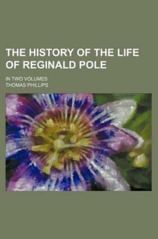 Cover of The History of the Life of Reginald Pole; In Two Volumes